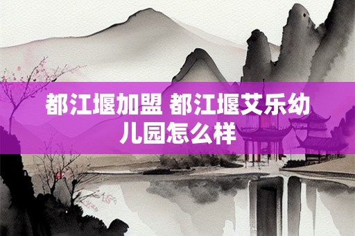 都江堰加盟 都江堰艾乐幼儿园怎么样